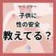 子供に伝える性教育と避妊の大切さ。子供に 性の安全 教えてる？