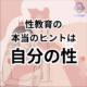 自分の性を考え直すことが最高の性教育になる。性教育の 本当のヒントは 自分の性