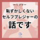 セルフプレジャーで心と体を整える。恥ずかしくない セルフプレジャーの 話です