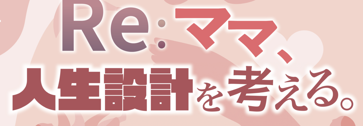 Re：ママ、人生設計を考える。