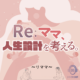 Re：ママ、人生設計を考える。
